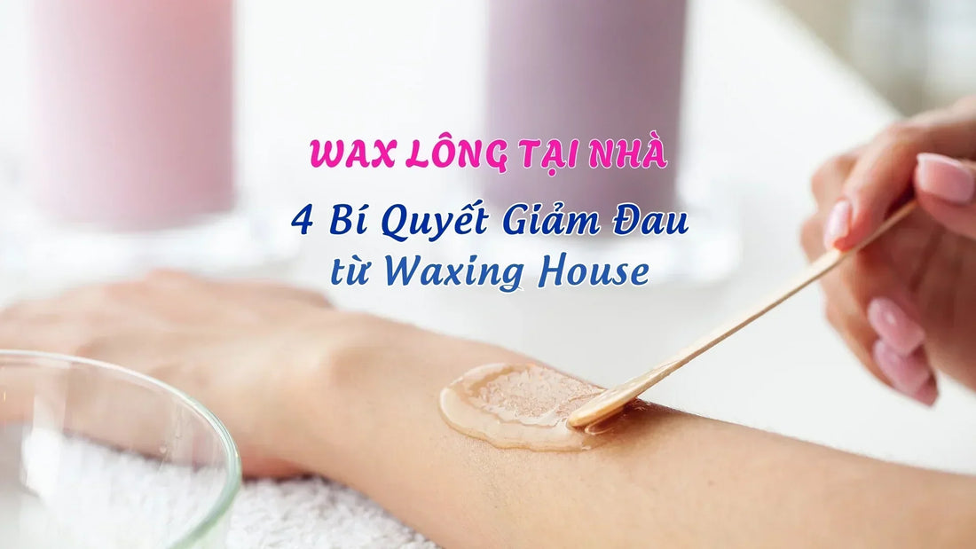 Wax Lông Tại Nhà: 4 Bí Quyết Giảm đau Từ Waxing House!